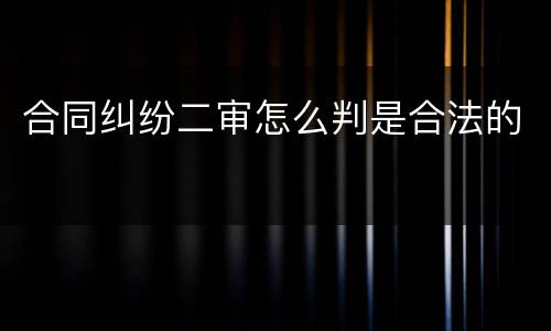 合同纠纷二审怎么判是合法的