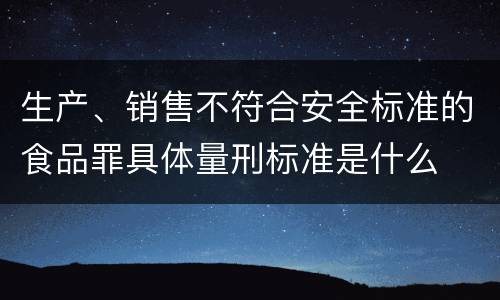生产、销售不符合安全标准的食品罪具体量刑标准是什么