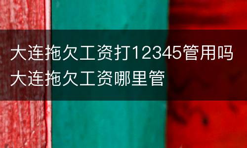 大连拖欠工资打12345管用吗 大连拖欠工资哪里管