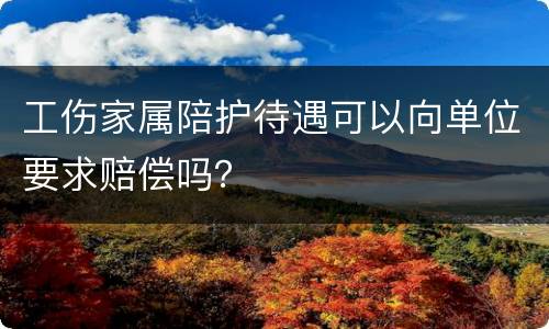 工伤家属陪护待遇可以向单位要求赔偿吗？