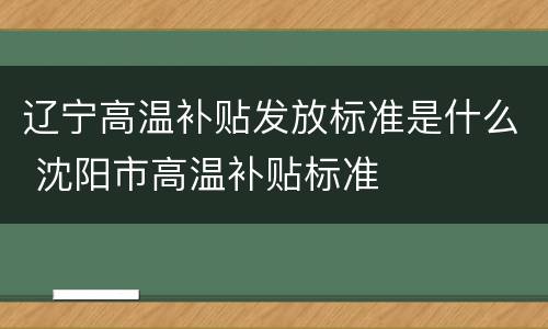 辽宁高温补贴发放标准是什么 沈阳市高温补贴标准