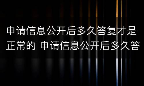 申请信息公开后多久答复才是正常的 申请信息公开后多久答复才是正常的信息
