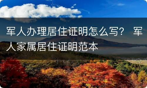 军人办理居住证明怎么写？ 军人家属居住证明范本