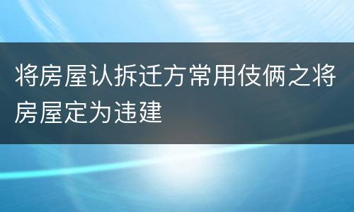 将房屋认拆迁方常用伎俩之将房屋定为违建