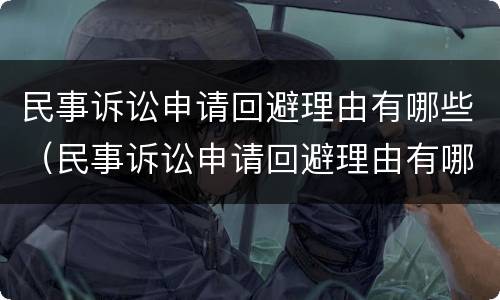 民事诉讼申请回避理由有哪些（民事诉讼申请回避理由有哪些条件）