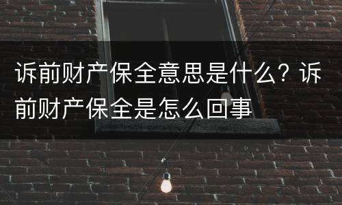 诉前财产保全意思是什么? 诉前财产保全是怎么回事