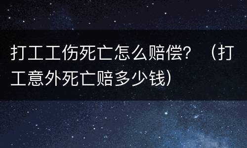 打工工伤死亡怎么赔偿？（打工意外死亡赔多少钱）