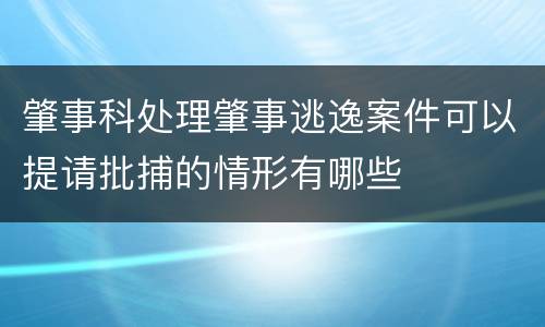 肇事科处理肇事逃逸案件可以提请批捕的情形有哪些