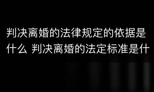 判决离婚的法律规定的依据是什么 判决离婚的法定标准是什么