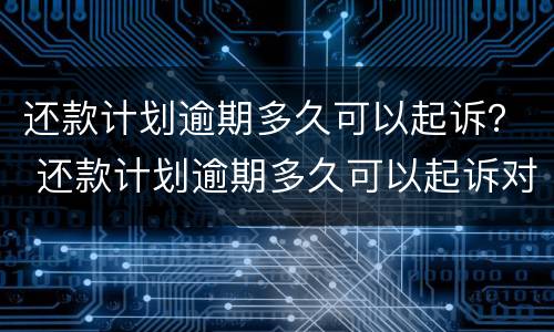 还款计划逾期多久可以起诉？ 还款计划逾期多久可以起诉对方