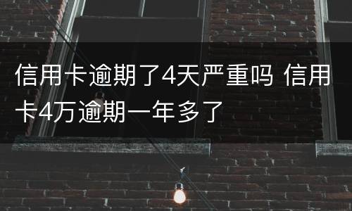 信用卡逾期了4天严重吗 信用卡4万逾期一年多了