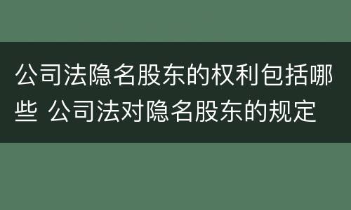 公司法隐名股东的权利包括哪些 公司法对隐名股东的规定