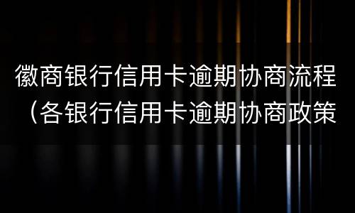 徽商银行信用卡逾期协商流程（各银行信用卡逾期协商政策）