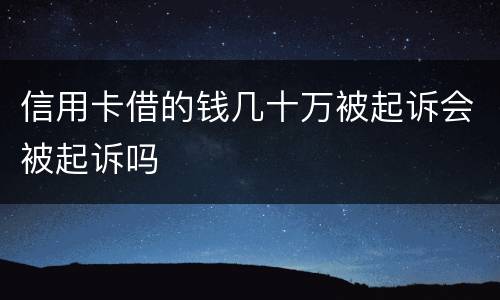 信用卡借的钱几十万被起诉会被起诉吗