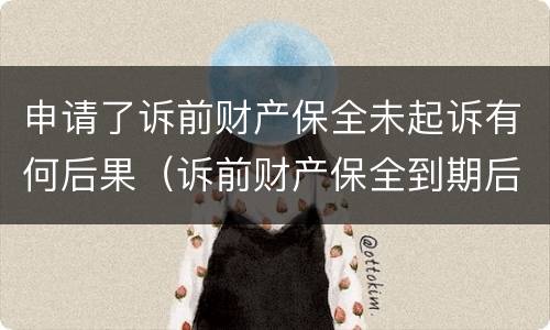 申请了诉前财产保全未起诉有何后果（诉前财产保全到期后没有起诉）