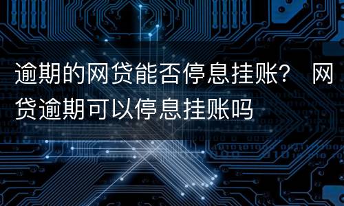 逾期的网贷能否停息挂账？ 网贷逾期可以停息挂账吗