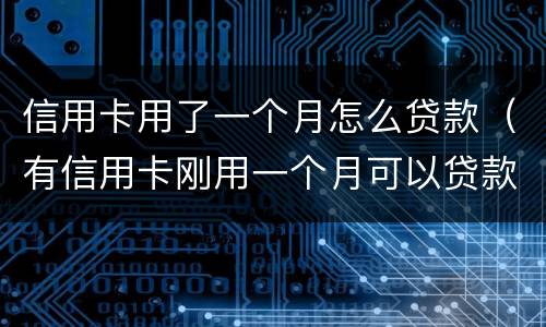 信用卡用了一个月怎么贷款（有信用卡刚用一个月可以贷款吗）