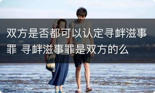 双方是否都可以认定寻衅滋事罪 寻衅滋事罪是双方的么