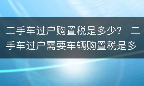 二手车过户购置税是多少？ 二手车过户需要车辆购置税是多少钱