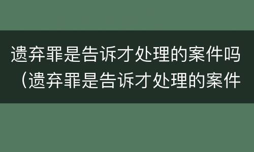 遗弃罪是告诉才处理的案件吗（遗弃罪是告诉才处理的案件吗）