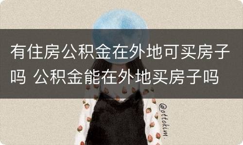 有住房公积金在外地可买房子吗 公积金能在外地买房子吗