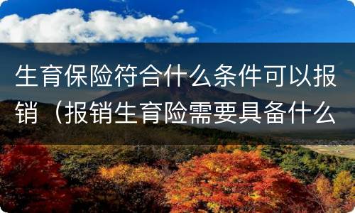 生育保险符合什么条件可以报销（报销生育险需要具备什么条件）