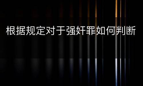 根据规定对于强奸罪如何判断