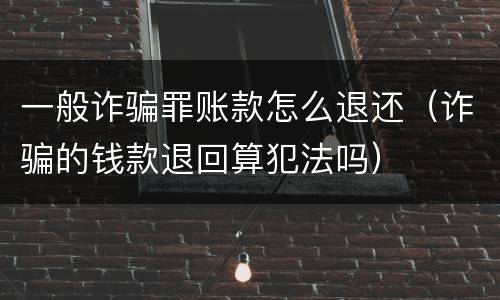 一般诈骗罪账款怎么退还（诈骗的钱款退回算犯法吗）