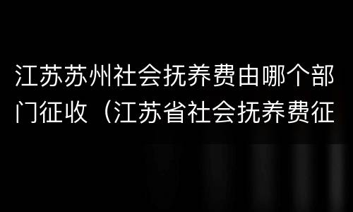 江苏苏州社会抚养费由哪个部门征收（江苏省社会抚养费征收管理办法）