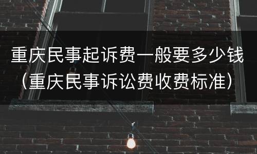 重庆民事起诉费一般要多少钱（重庆民事诉讼费收费标准）