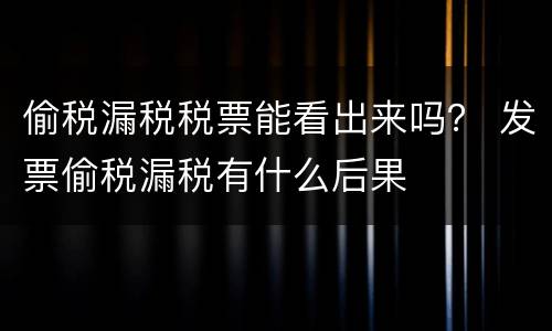 偷税漏税税票能看出来吗？ 发票偷税漏税有什么后果