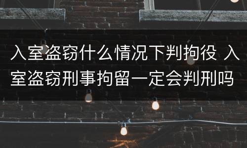 入室盗窃什么情况下判拘役 入室盗窃刑事拘留一定会判刑吗