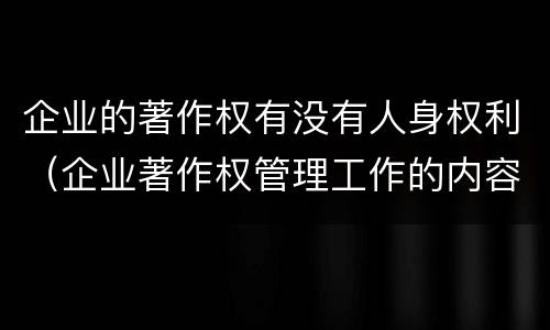 企业的著作权有没有人身权利（企业著作权管理工作的内容包括）
