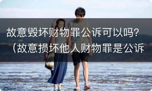 故意毁坏财物罪公诉可以吗？（故意损坏他人财物罪是公诉）
