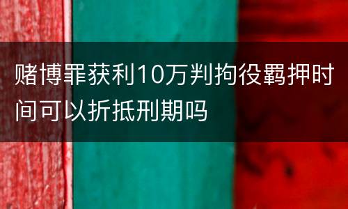 赌博罪获利10万判拘役羁押时间可以折抵刑期吗