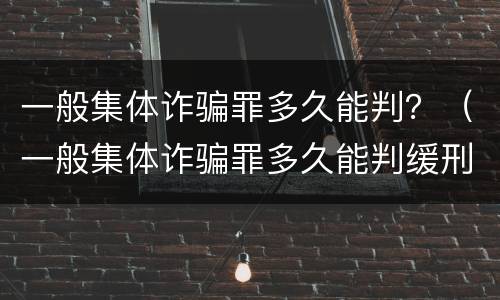 一般集体诈骗罪多久能判？（一般集体诈骗罪多久能判缓刑）