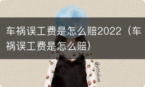 车祸误工费是怎么赔2022（车祸误工费是怎么赔）