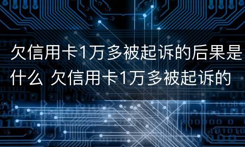 欠信用卡1万多被起诉的后果是什么 欠信用卡1万多被起诉的后果是什么意思