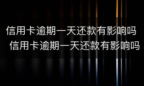 信用卡逾期一天还款有影响吗 信用卡逾期一天还款有影响吗?