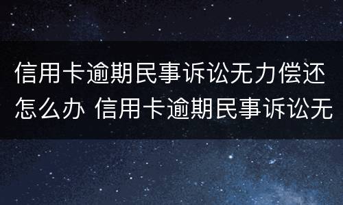 信用卡逾期民事诉讼无力偿还怎么办 信用卡逾期民事诉讼无力偿还怎么办呢