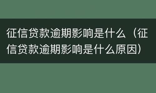征信贷款逾期影响是什么（征信贷款逾期影响是什么原因）