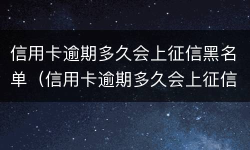 信用卡逾期多久会上征信黑名单（信用卡逾期多久会上征信黑名单能坐飞机吗）