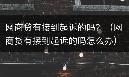 网商贷有接到起诉的吗？（网商贷有接到起诉的吗怎么办）