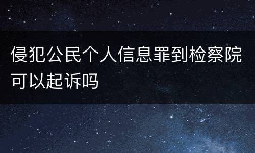 侵犯公民个人信息罪到检察院可以起诉吗