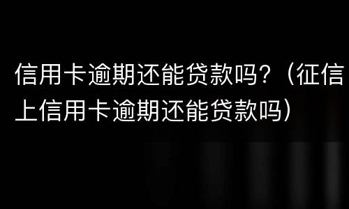 信用卡逾期还能贷款吗?（征信上信用卡逾期还能贷款吗）