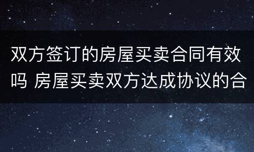 双方签订的房屋买卖合同有效吗 房屋买卖双方达成协议的合同有效吗