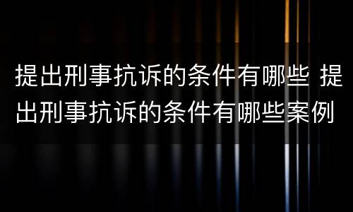 提出刑事抗诉的条件有哪些 提出刑事抗诉的条件有哪些案例