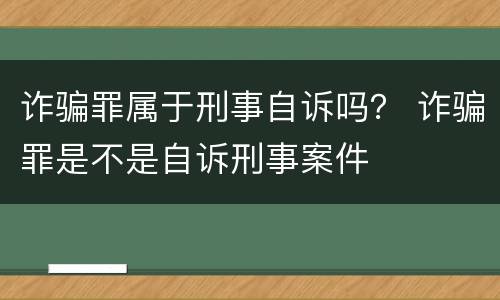 诈骗罪属于刑事自诉吗？ 诈骗罪是不是自诉刑事案件