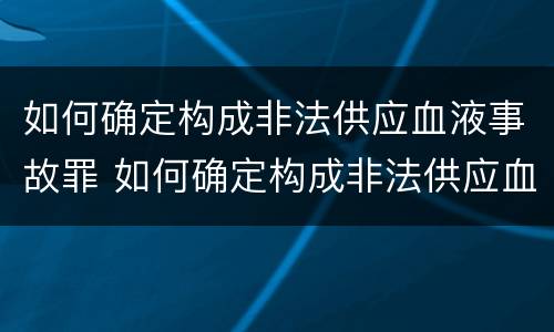 如何确定构成非法供应血液事故罪 如何确定构成非法供应血液事故罪的标准
