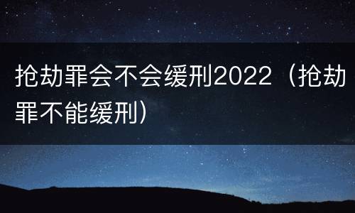 抢劫罪会不会缓刑2022（抢劫罪不能缓刑）